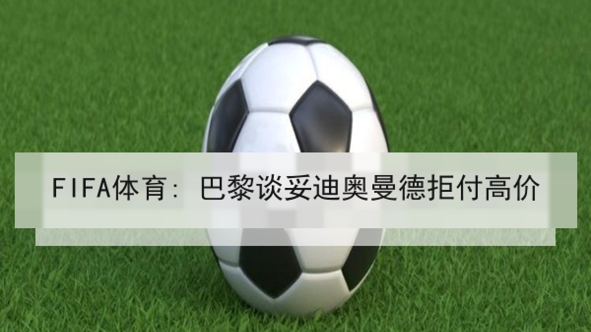 FIFA体育: 巴黎谈妥迪奥曼德拒付高价 FIFA体育: 巴黎谈妥迪奥曼德拒付高价